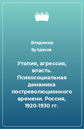 Книга Утопия, агрессия, власть. Психосоциальная динамика постреволюционного времени. Россия, 1920-1930 гг.