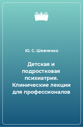 Книга Детская и подростковая психиатрия. Клинические лекции для профессионалов