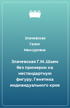 Книга Злачевская Г.М..Шьем без примерки на нестандартную фигуру. Генетика индивидуального кроя