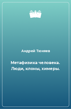 Книга Метафизика человека. Люди, клоны, химеры.