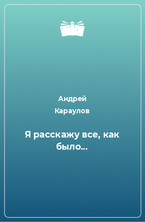 Книга Я расскажу все, как было...