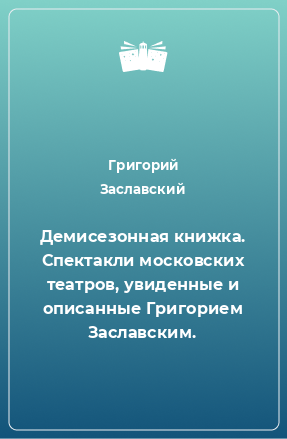 Книга Демисезонная книжка. Спектакли московских театров, увиденные и описанные Григорием Заславским.