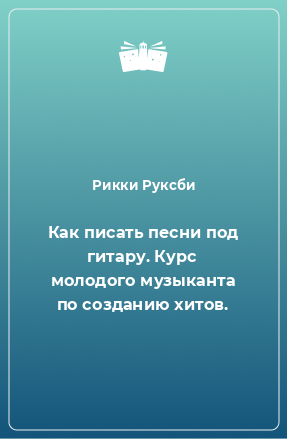 Книга Как писать песни под гитару. Курс молодого музыканта по созданию хитов.