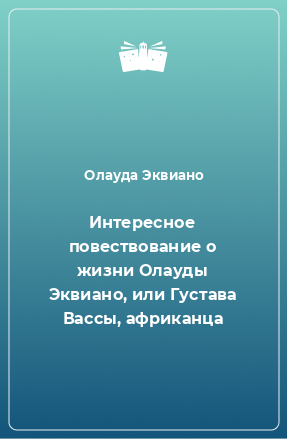 Книга Интересное повествование о жизни Олауды Эквиано, или Густава Вассы, африканца