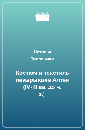 Книга Костюм и текстиль пазырыкцев Алтая (IV-III вв. до н. э.)