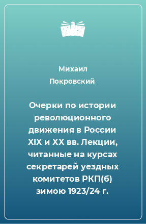 Книга Очерки по истории революционного движения в России XIX и XX вв. Лекции, читанные на курсах секретарей уездных комитетов РКП(б) зимою 1923/24 г.