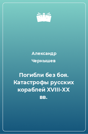 Книга Погибли без боя. Катастрофы русских кораблей XVIII-XX вв.