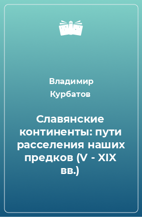 Книга Славянские континенты: пути расселения наших предков (V - XIX вв.)