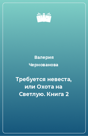 Книга Требуется невеста, или Охота на Светлую. Книга 2