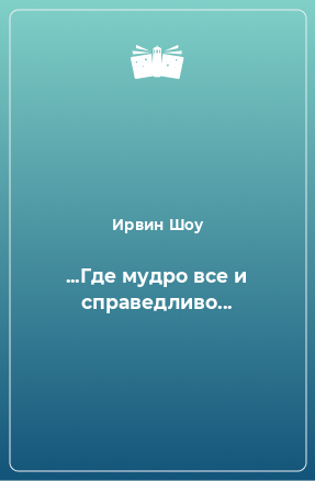 Книга ...Где мудро все и справедливо...