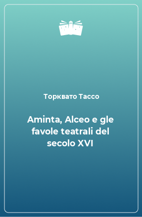 Книга Aminta, Alceo e gle favole teatrali del secolo XVI