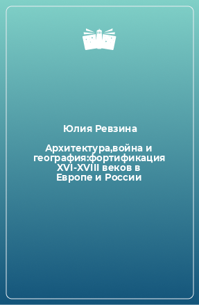 Книга Архитектура,война и география:фортификация XVI-XVIII веков в Европе и России