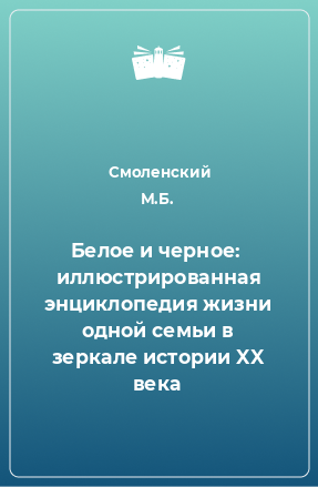 Книга Белое и черное:  иллюстрированная энциклопедия жизни одной семьи в зеркале истории XX века