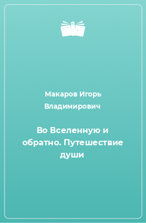 Книга Во Вселенную и обратно. Путешествие души