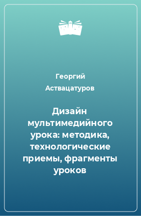 Книга Дизайн мультимедийного урока: методика, технологические приемы, фрагменты уроков