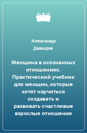 Книга Женщина в осознанных отношениях. Практический учебник для женщин, которые хотят научиться создавать и развивать счастливые взрослые отношения