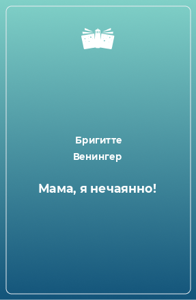 Книга Мама, я нечаянно!