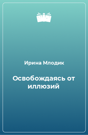 Книга Освобождаясь от иллюзий