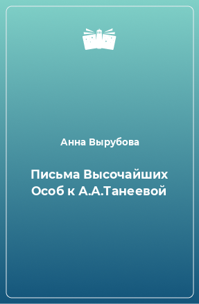 Книга Письма Высочайших Особ к А.А.Танеевой