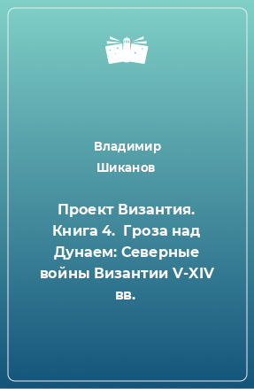 Книга Проект Византия. Книга 4.  Гроза над Дунаем: Северные войны Византии V-XIV вв.