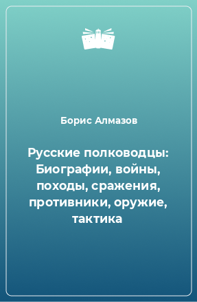 Книга Русские полководцы: Биографии, войны, походы, сражения, противники, оружие, тактика