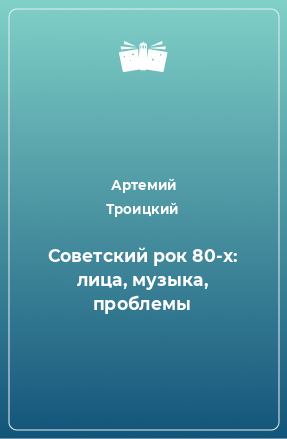 Книга Советский рок 80-х: лица, музыка, проблемы