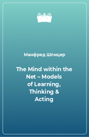 Книга The Mind within the Net – Models of Learning, Thinking & Acting