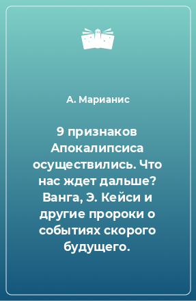 Книга 9 признаков Апокалипсиса осуществились. Что нас ждет дальше? Ванга, Э. Кейси и другие пророки о событиях скорого будущего.