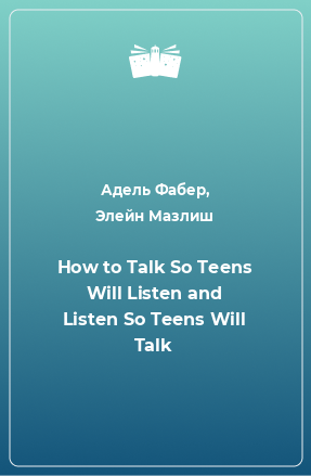 Книга How to Talk So Teens Will Listen and Listen So Teens Will Talk