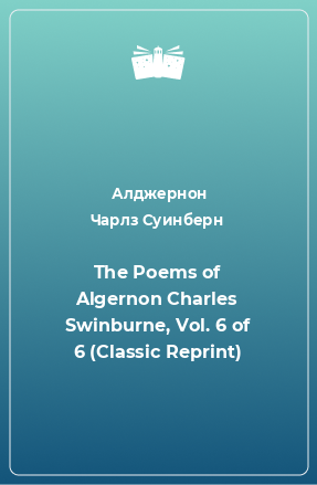 Книга The Poems of Algernon Charles Swinburne, Vol. 6 of 6 (Classic Reprint)