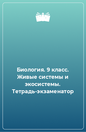 Книга Биология. 9 класс. Живые системы и экосистемы. Тетрадь-экзаменатор