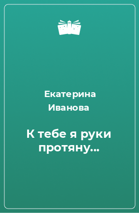 Книга К тебе я руки протяну...