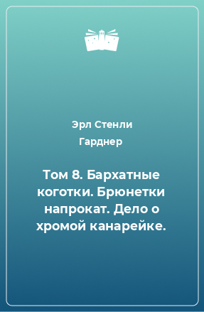 Книга Том 8. Бархатные коготки. Брюнетки напрокат. Дело о хромой канарейке.