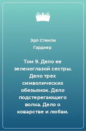 Книга Том 9. Дело ее зеленоглазой сестры. Дело трех символических обезьянок. Дело подстерегающего волка. Дело о коварстве и любви.