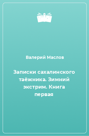 Книга Записки сахалинского таёжника. Зимний экстрим. Книга первая