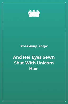 Книга And Her Eyes Sewn Shut With Unicorn Hair