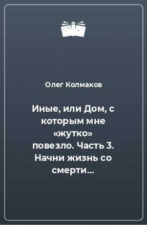 Книга Иные, или Дом, с которым мне «жутко» повезло. Часть 3. Начни жизнь со смерти…