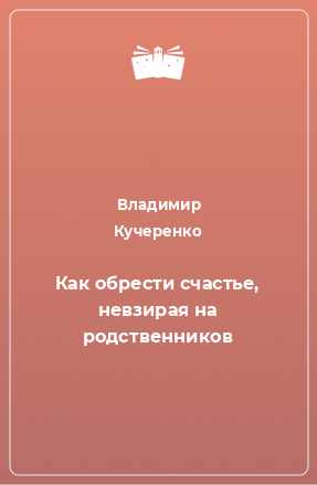 Книга Как обрести счастье, невзирая на родственников