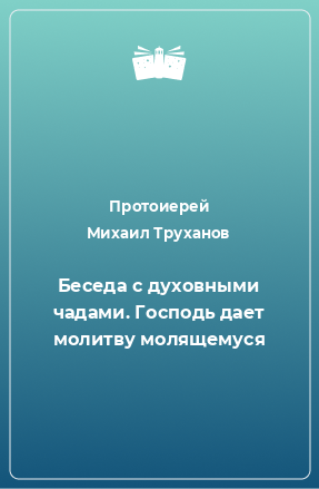 Книга Беседа с духовными чадами. Господь дает молитву молящемуся