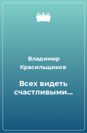 Книга Всех видеть счастливыми...