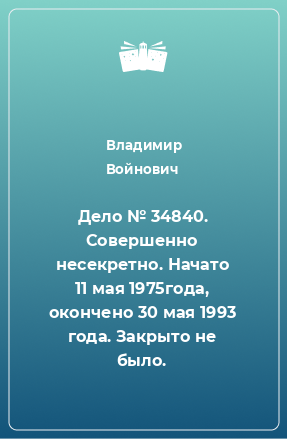 Книга Дело № 34840. Совершенно несекретно. Начато 11 мая 1975года, окончено 30 мая 1993 года. Закрыто не было.