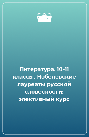 Книга Литература. 10-11 классы. Нобелевские лауреаты русской словесности: элективный курс