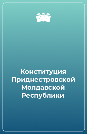 Книга Конституция Приднестровской Молдавской Республики