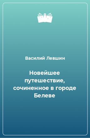 Книга Новейшее путешествие, сочиненное в городе Белеве