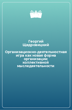 Книга Организационно-деятельностная игра как новая форма организации коллективной мыследеятельности