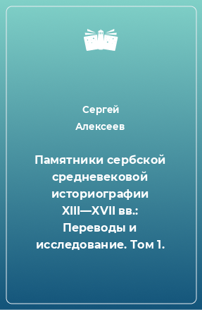 Книга Памятники сербской средневековой историографии XIII—XVII вв.: Переводы и исследование. Том 1.