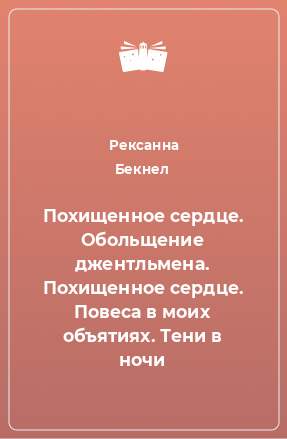 Книга Похищенное сердце. Обольщение джентльмена. Похищенное сердце. Повеса в моих объятиях. Тени в ночи