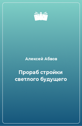 Книга Прораб стройки светлого будущего