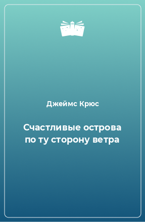 Книга Счастливые острова по ту сторону ветра