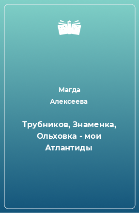 Книга Трубников, Знаменка, Ольховка - мои Атлантиды